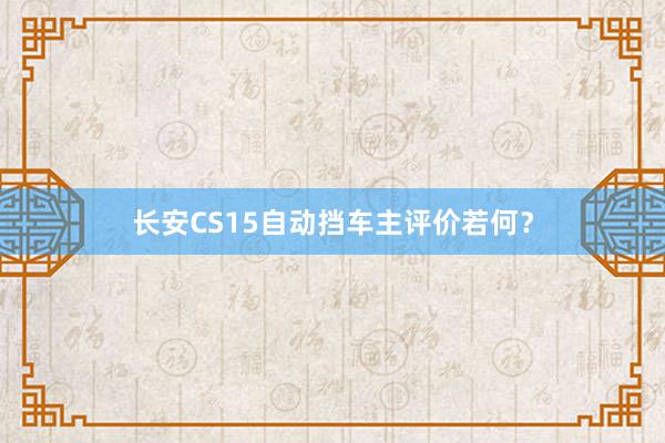 长安CS15自动挡车主评价若何？