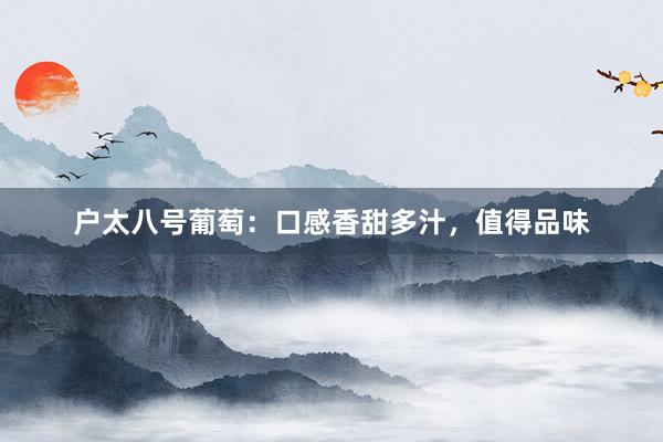 户太八号葡萄：口感香甜多汁，值得品味