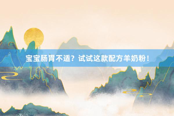 宝宝肠胃不适？试试这款配方羊奶粉！