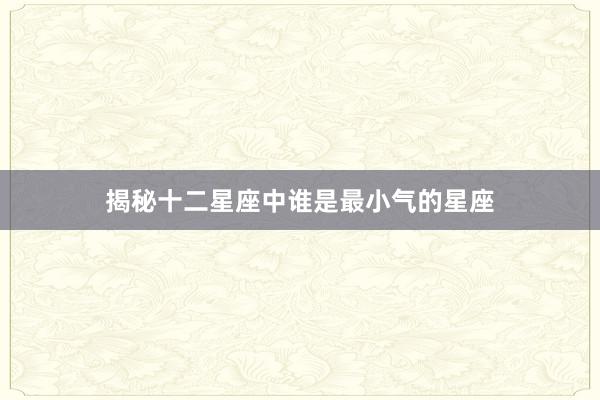 揭秘十二星座中谁是最小气的星座