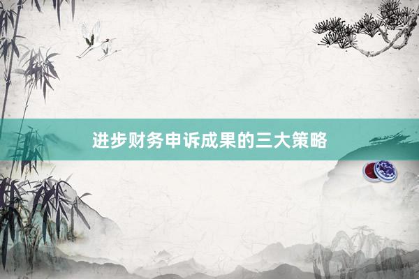进步财务申诉成果的三大策略