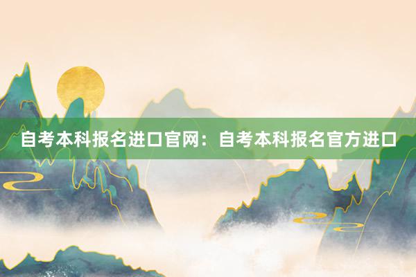 自考本科报名进口官网：自考本科报名官方进口