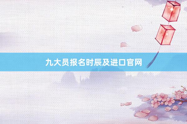 九大员报名时辰及进口官网